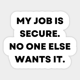 My job is secure. No one else wants it Sticker